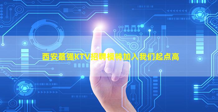 西安蕞强KTV招聘模特加入我们起点高